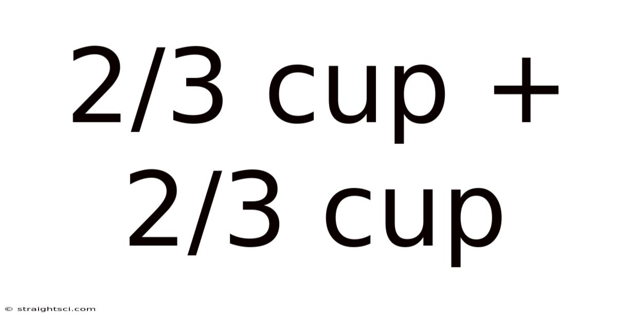 2/3 Cup + 2/3 Cup