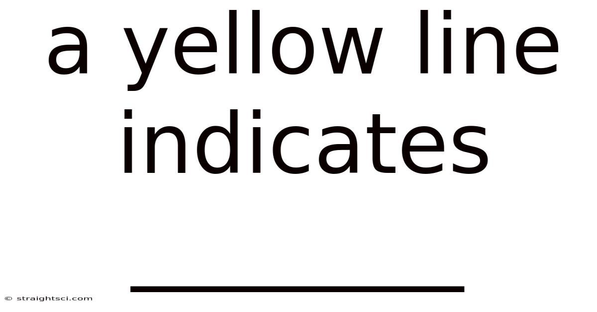 A Yellow Line Indicates ________