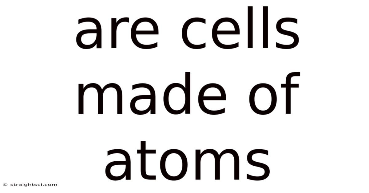 Are Cells Made Of Atoms