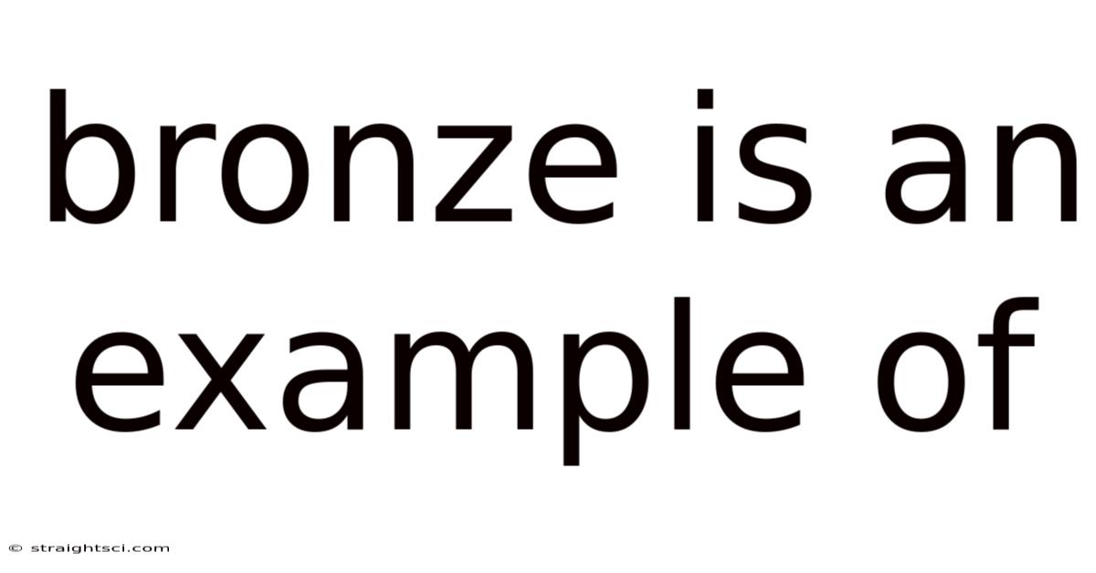Bronze Is An Example Of