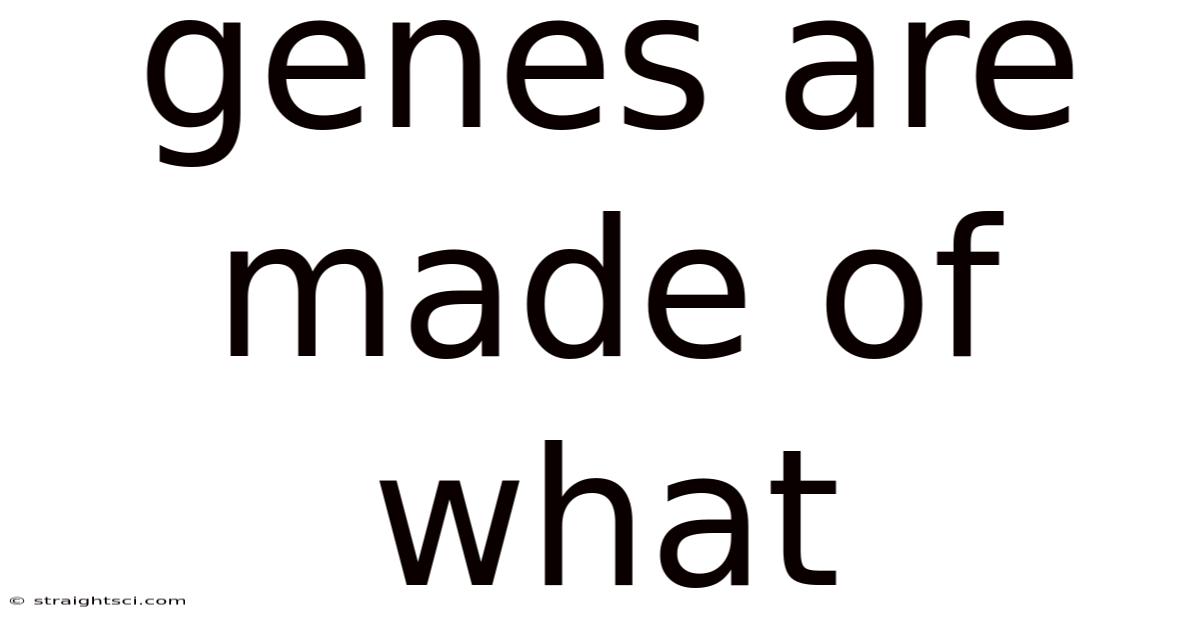 Genes Are Made Of What