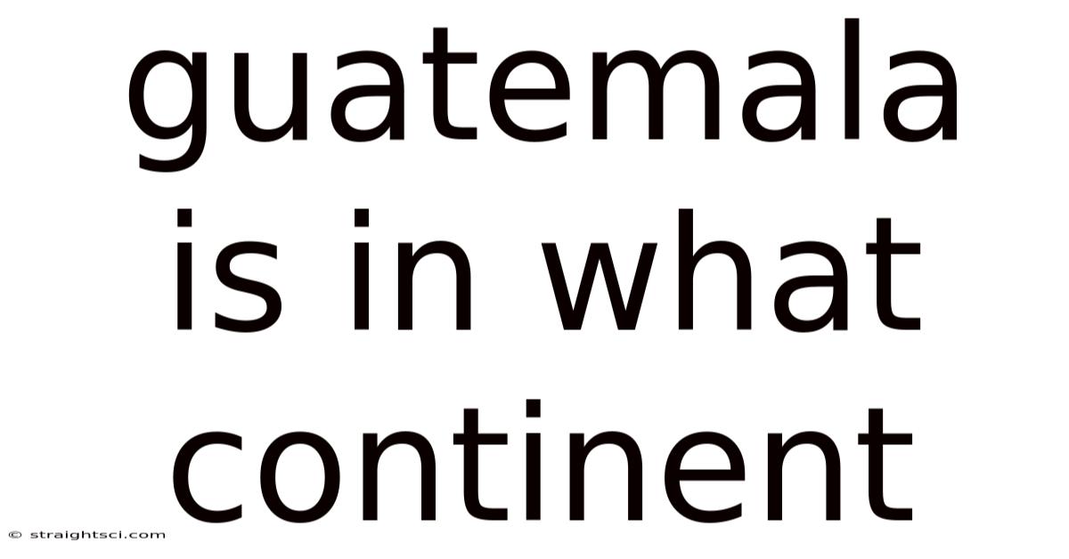 Guatemala Is In What Continent