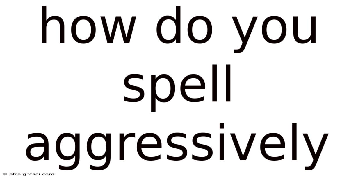 How Do You Spell Aggressively
