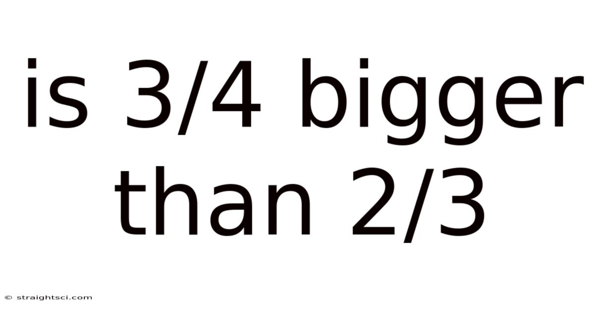 Is 3/4 Bigger Than 2/3