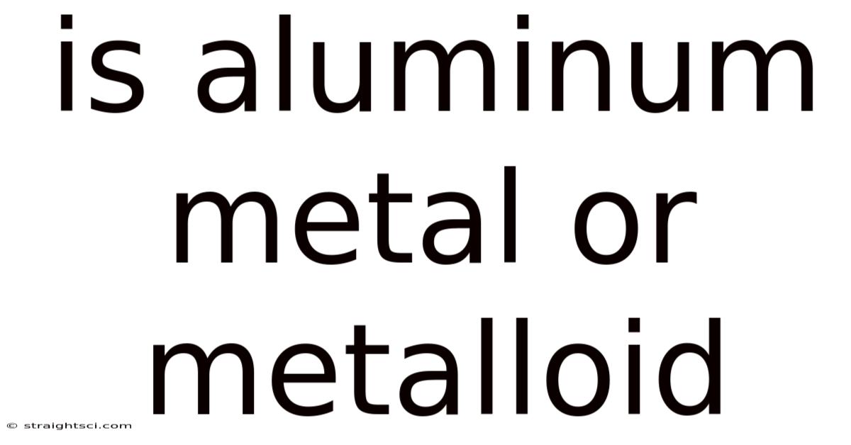 Is Aluminum Metal Or Metalloid