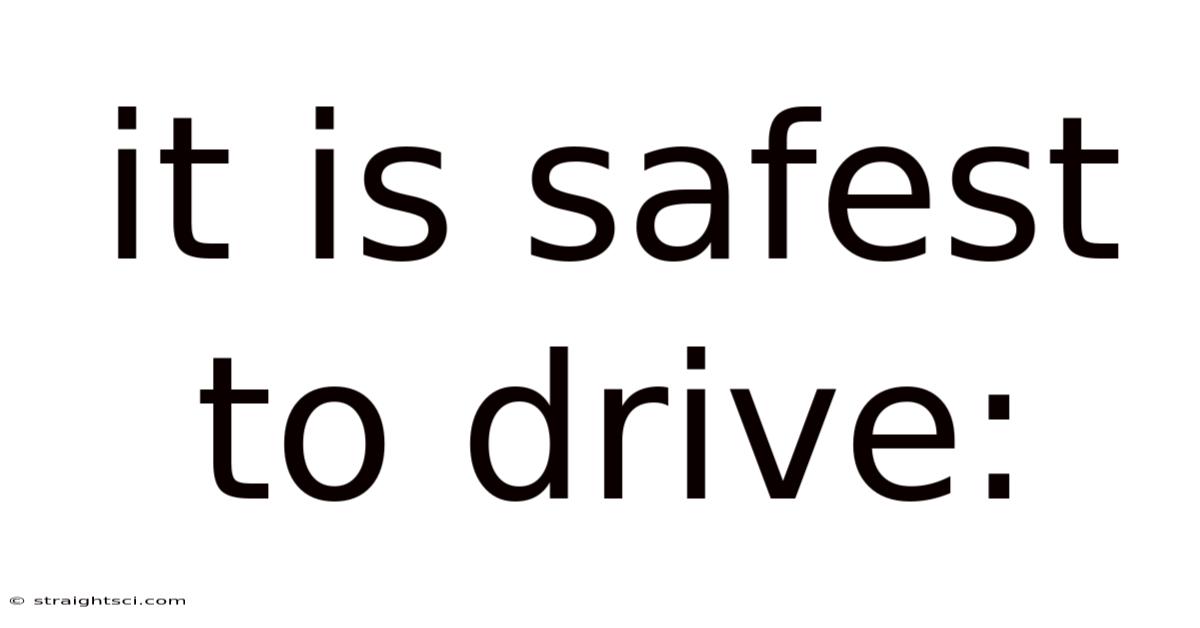 It Is Safest To Drive: