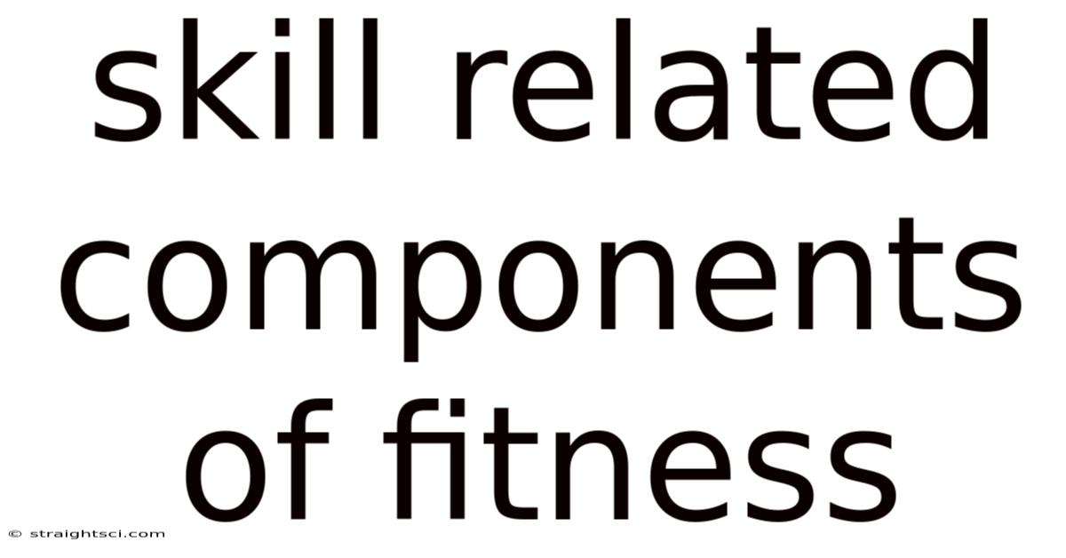 Skill Related Components Of Fitness