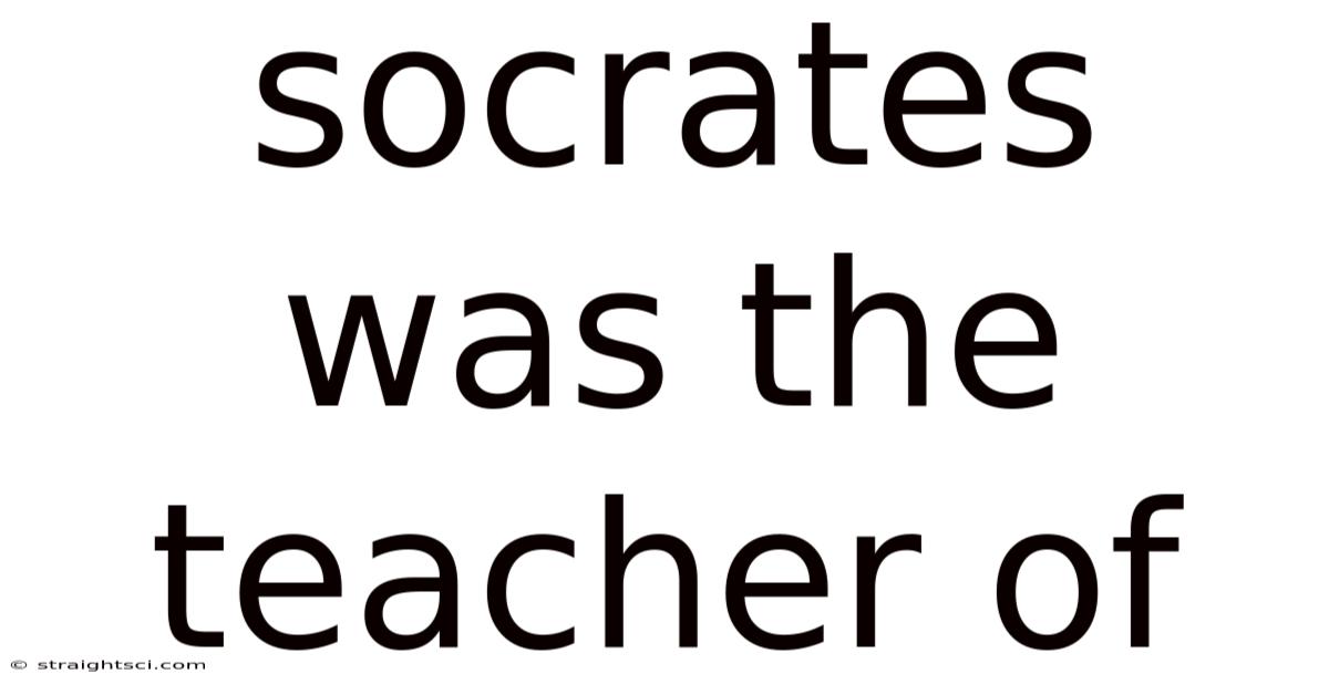 Socrates Was The Teacher Of