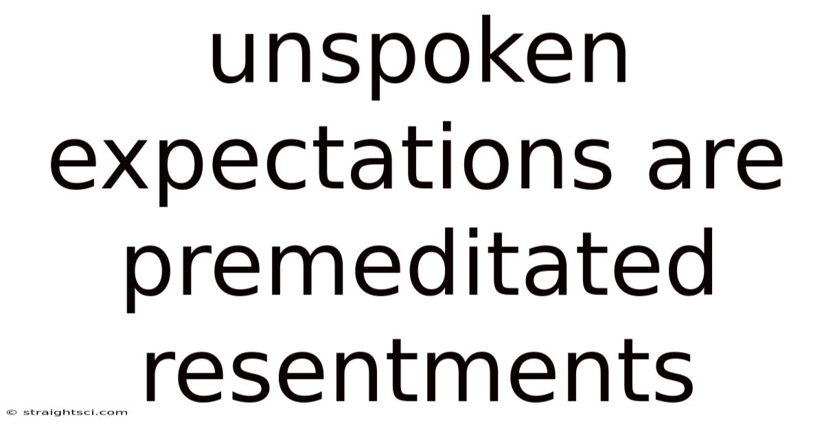 Unspoken Expectations Are Premeditated Resentments