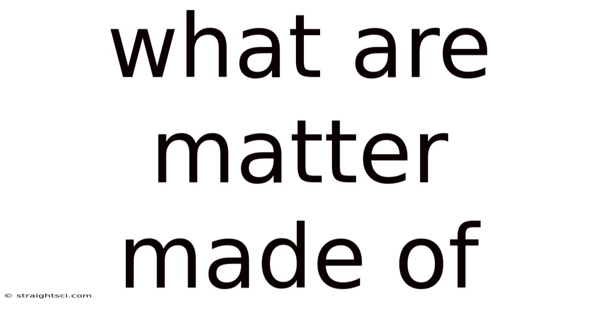 What Are Matter Made Of