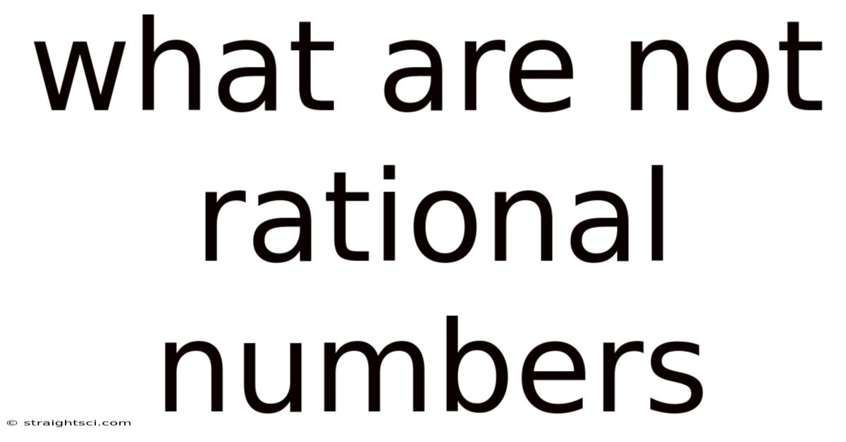 What Are Not Rational Numbers