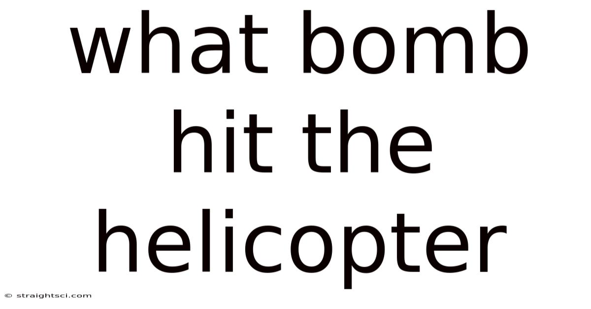 What Bomb Hit The Helicopter
