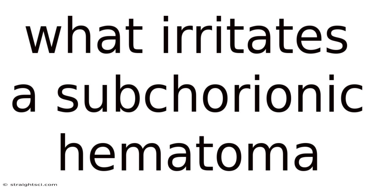 What Irritates A Subchorionic Hematoma