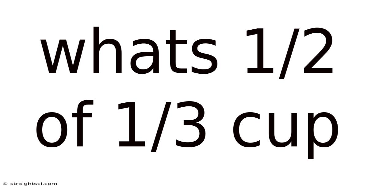 Whats 1/2 Of 1/3 Cup